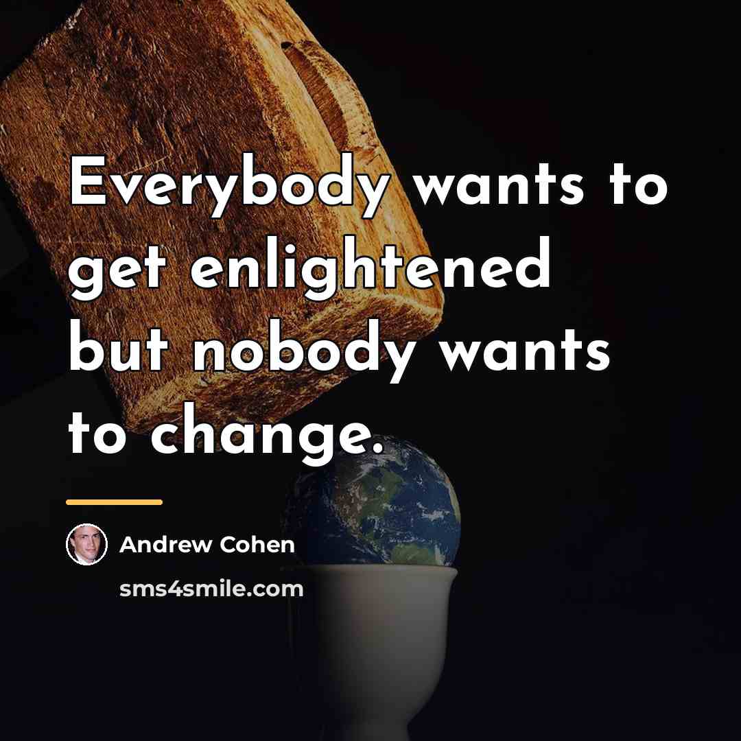 “Everybody wants to get enlightened but nobody wants to change.…” quote by Andrew Cohen