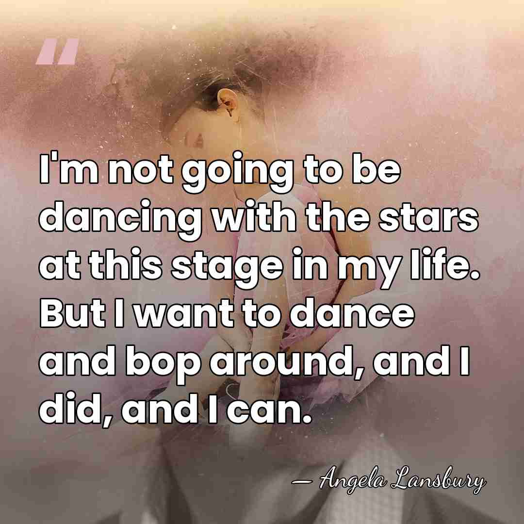 I'm not going to be dancing with the stars at this stage&hellip; - Angela Lansbury
