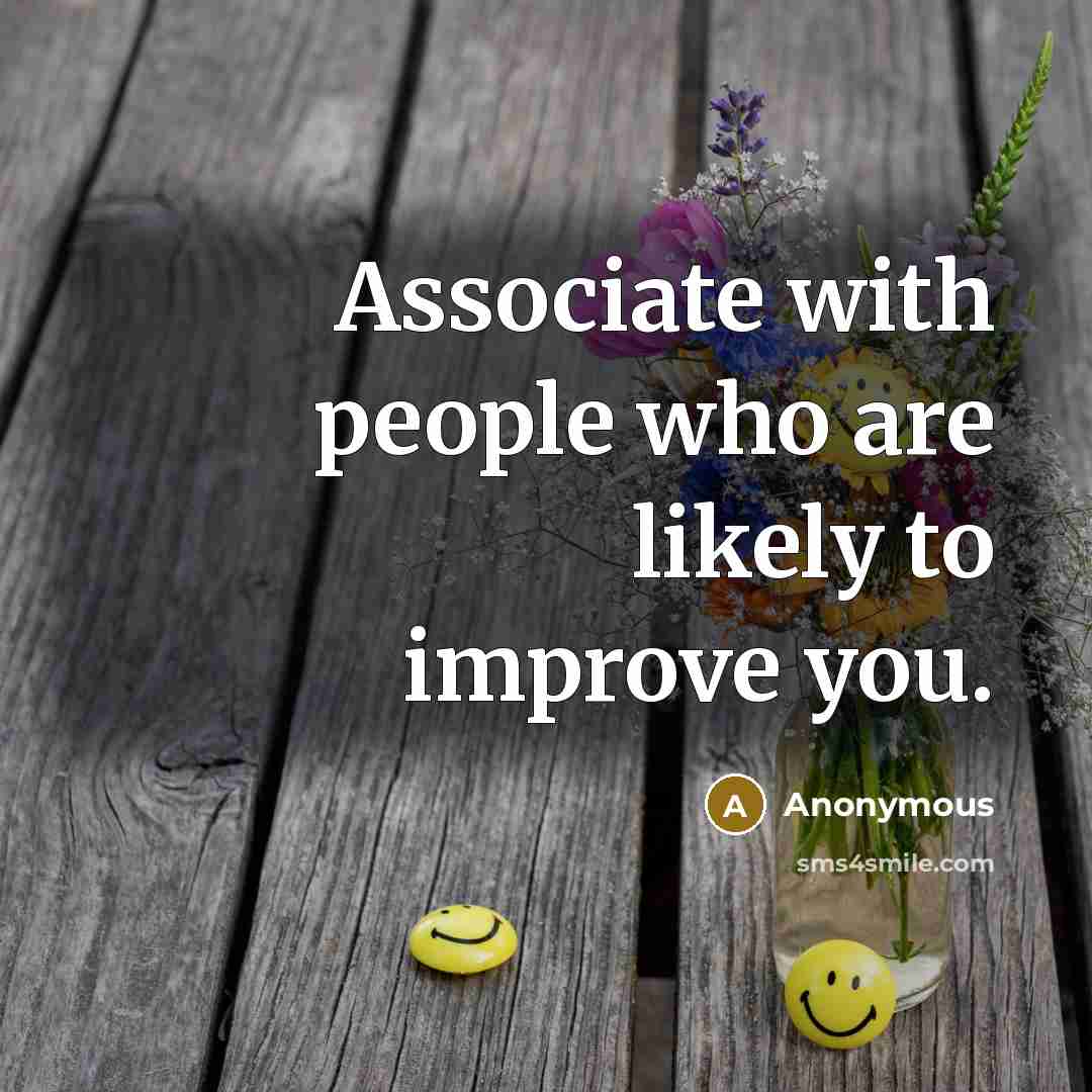 “Associate with people who are likely to improve you.” quote by Anonymous