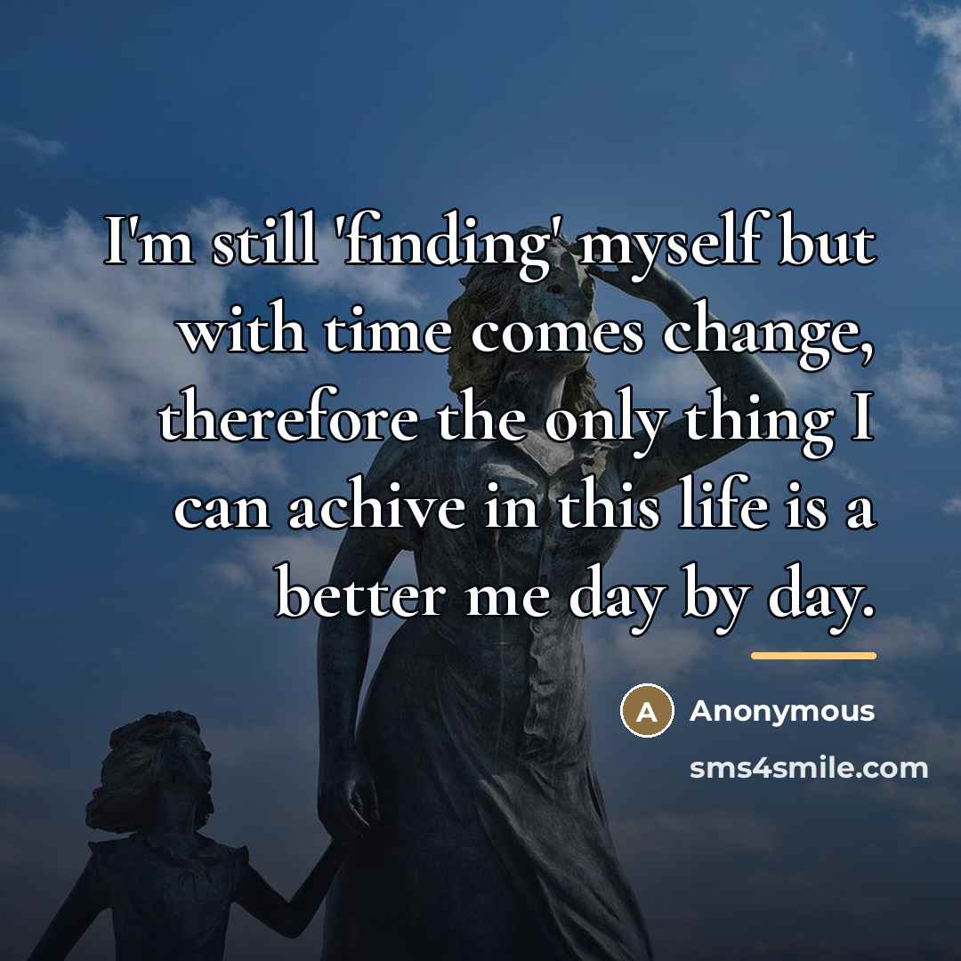 “I'm still 'finding' myself but with time comes change, therefore…” quote by Anonymous