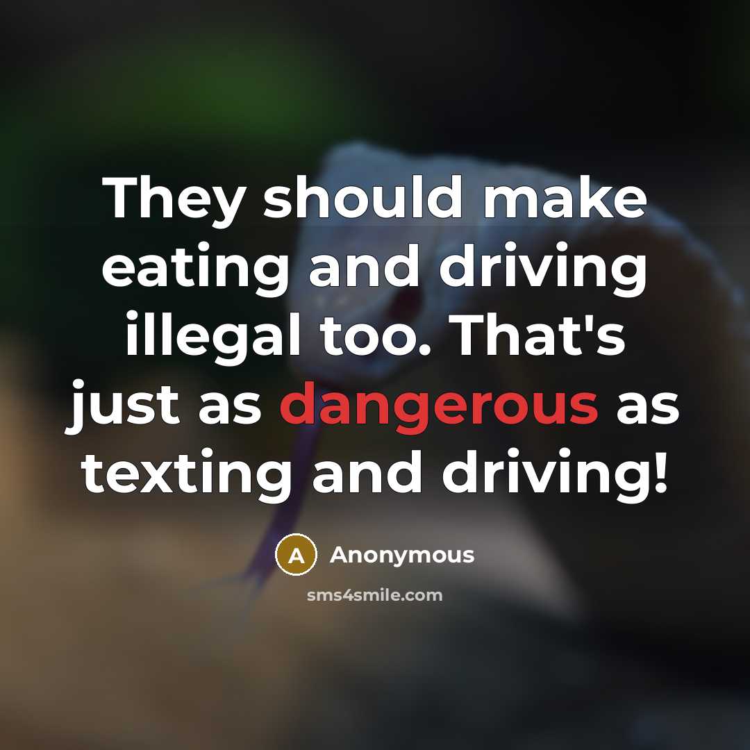 “They should make eating and driving illegal too. That's just as dangerous as texting and driving!” quote by Anonymous