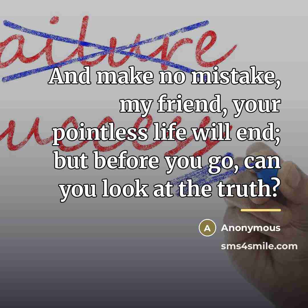 “And make no mistake, my friend, your pointless life will…” quote by Anonymous