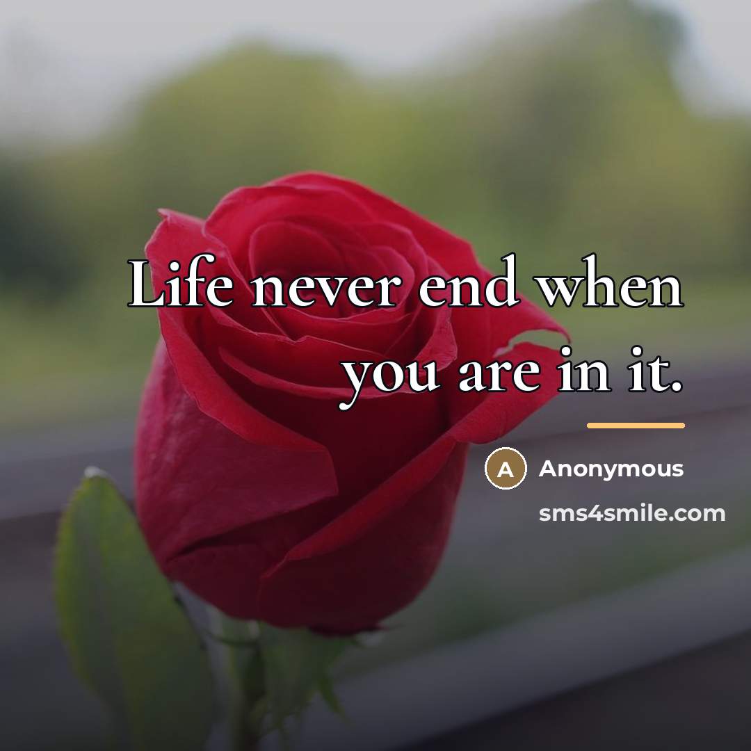 “Life never end when you are in it.…” quote by Anonymous
