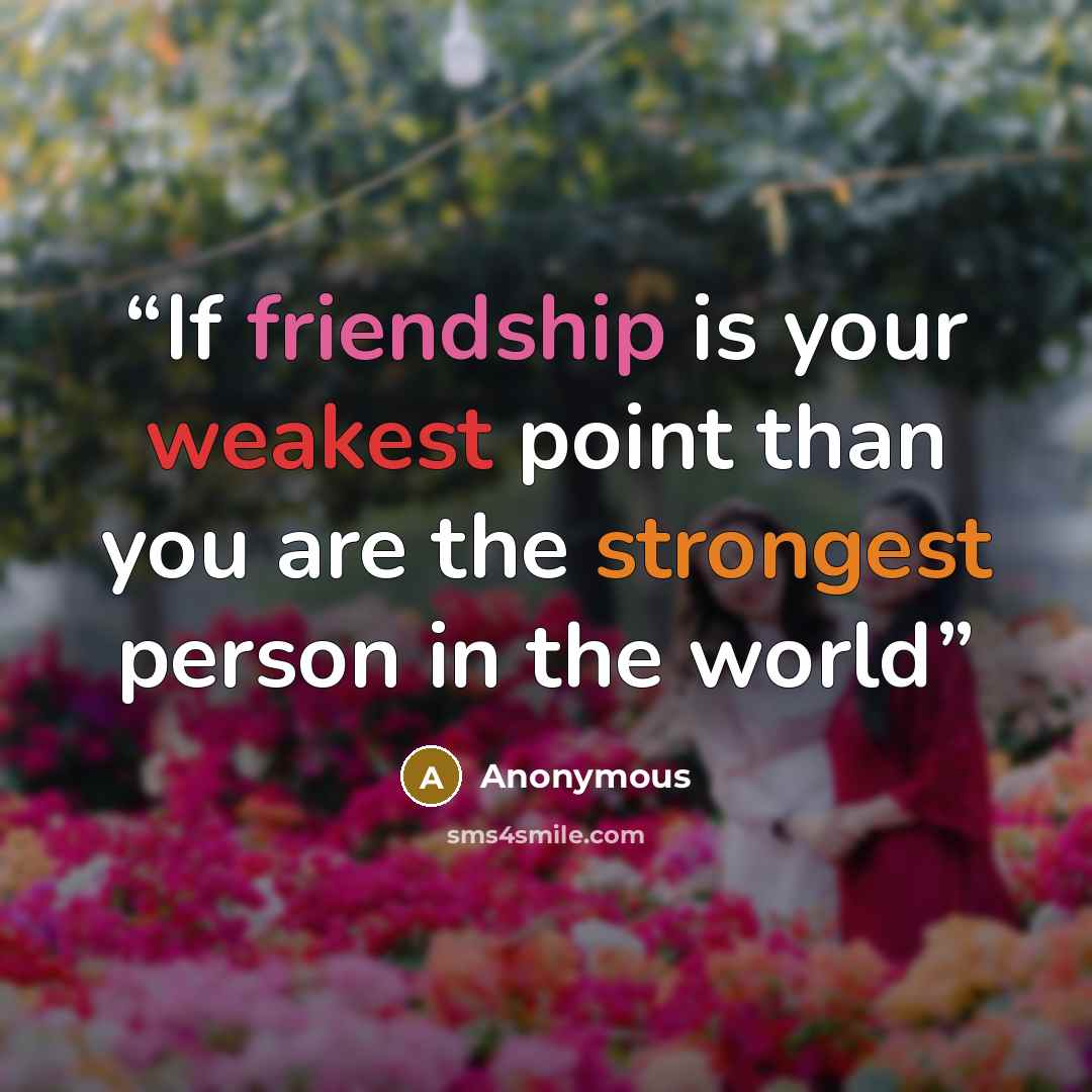 “If friendship is your weakest point than you are the strongest person in the world” quote by Anonymous