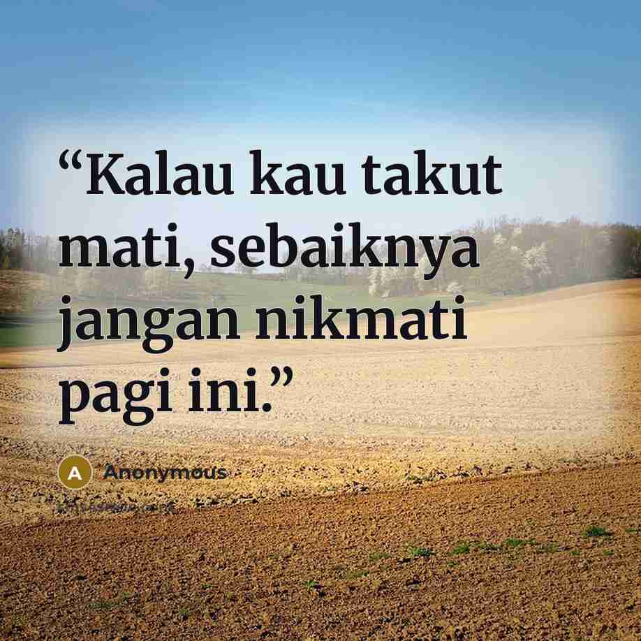 “Kalau kau takut mati, sebaiknya jangan nikmati pagi ini.” quote by Anonymous