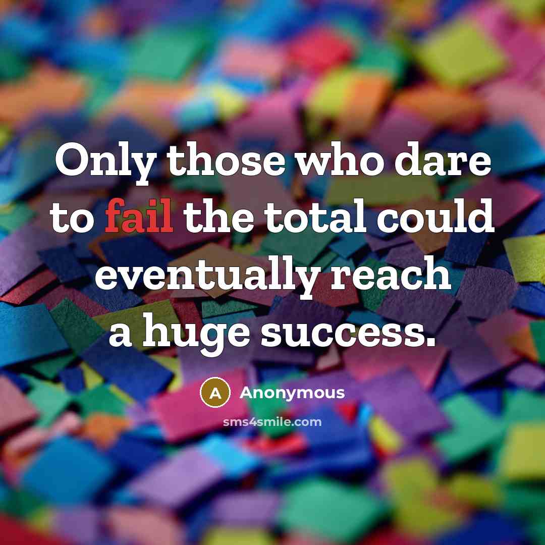 “Only those who dare to fail the total could eventually reach a huge success.” quote by Anonymous