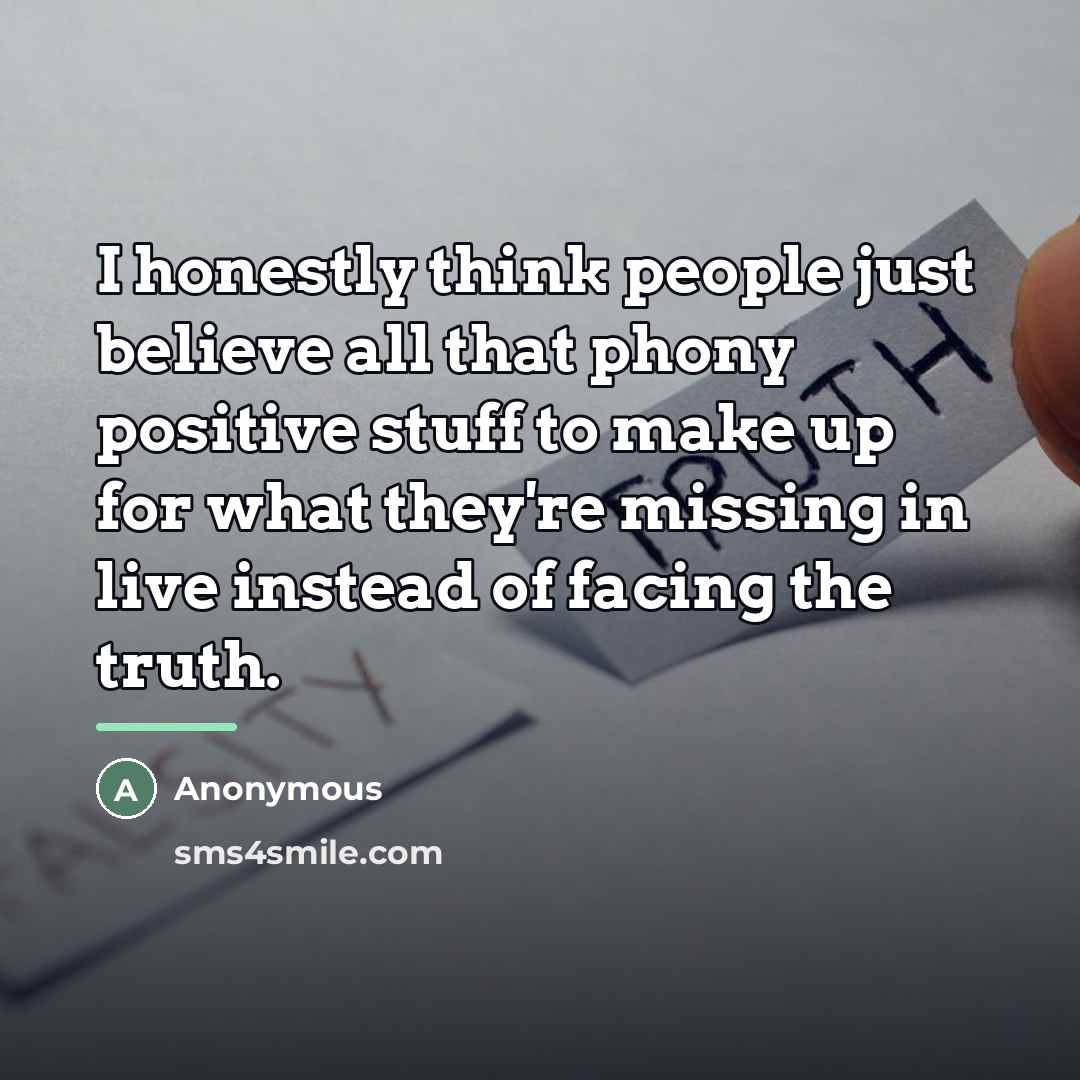 “I honestly think people just believe all that phony positive…” quote by Anonymous