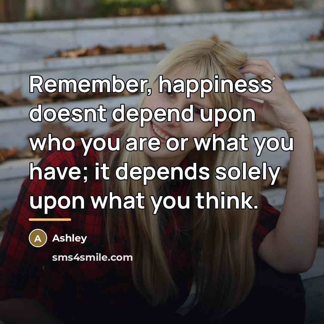 “Remember, happiness doesnt depend upon who you are or what…” quote by Ashley