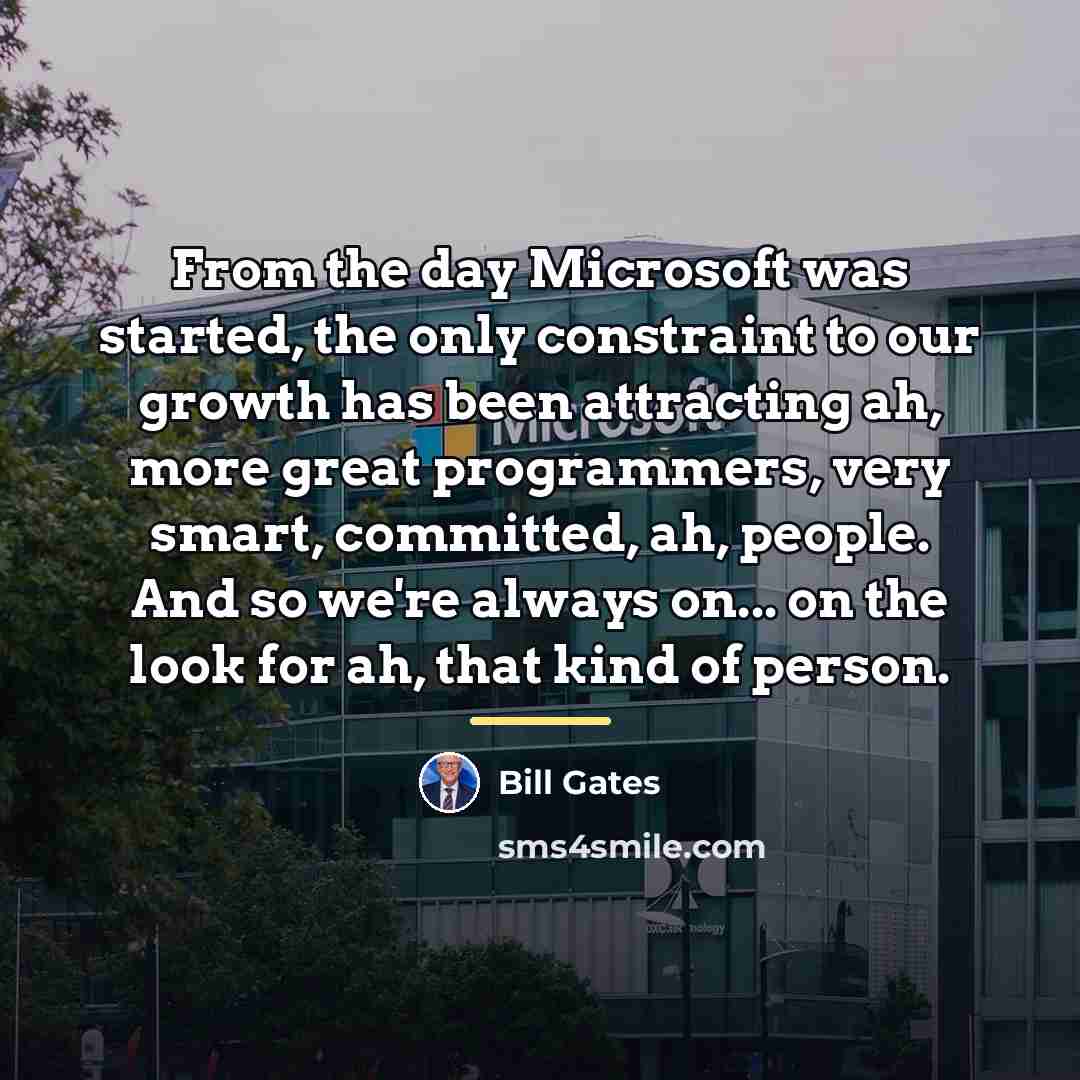 “From the day Microsoft was started, the only constraint to…” quote by Bill Gates