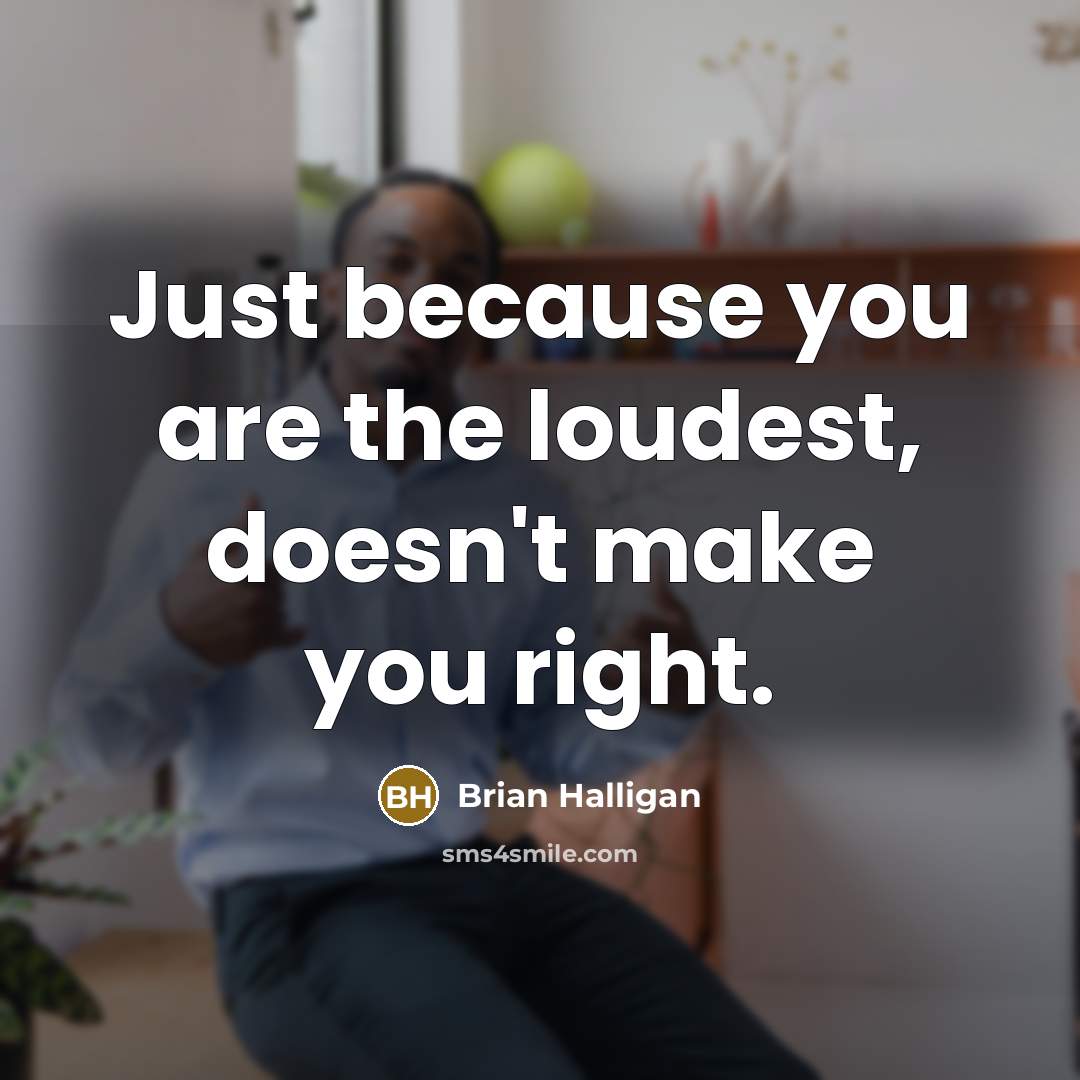 “Just because you are the loudest, doesn't make you right.…” quote by Brian Halligan