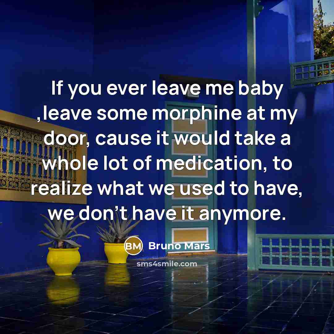 “If you ever leave me baby ,leave some morphine at…” quote by Bruno Mars