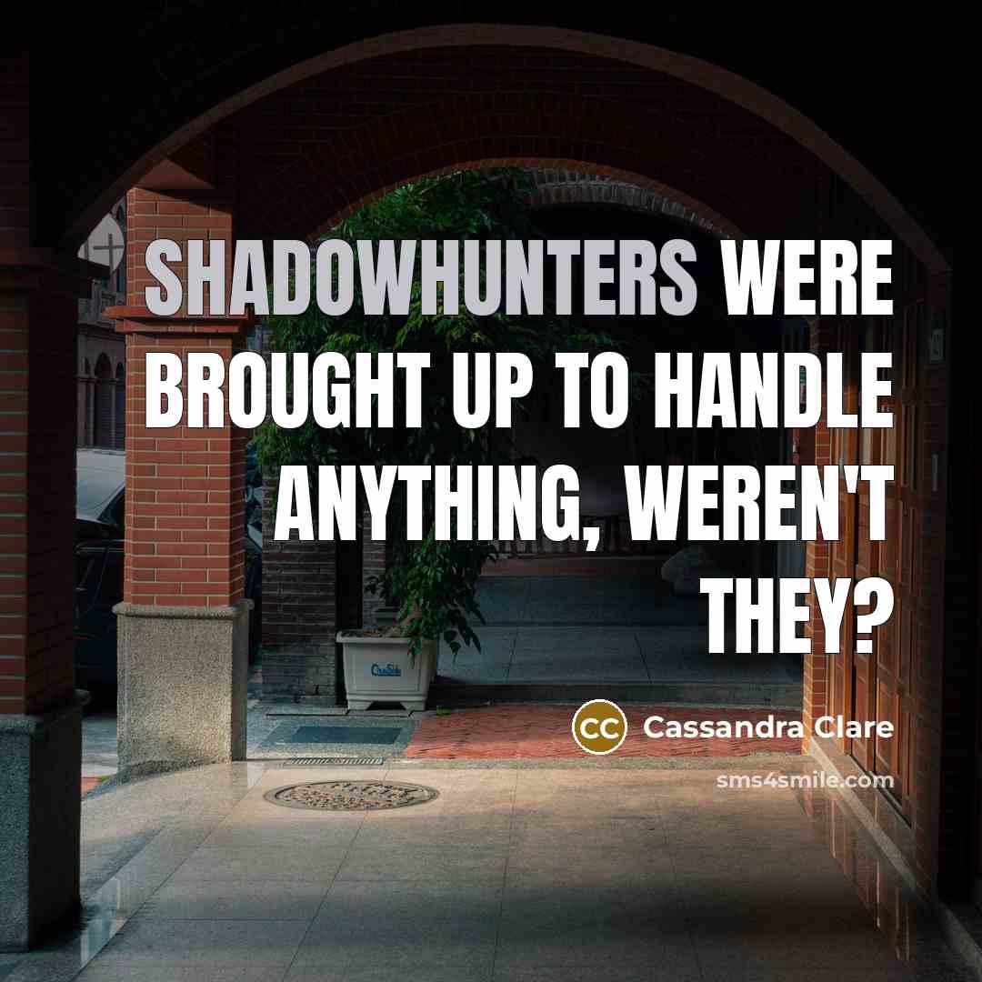 “Shadowhunters were brought up to handle anything, weren't they?” quote by Cassandra Clare
