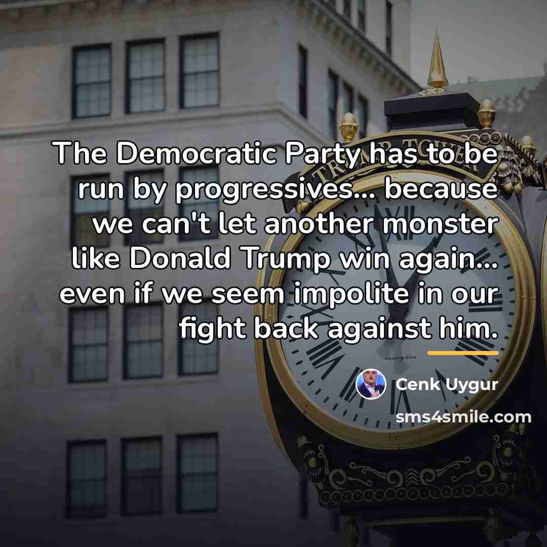 “The Democratic Party has to be run by progressives... because…” quote by Cenk Uygur