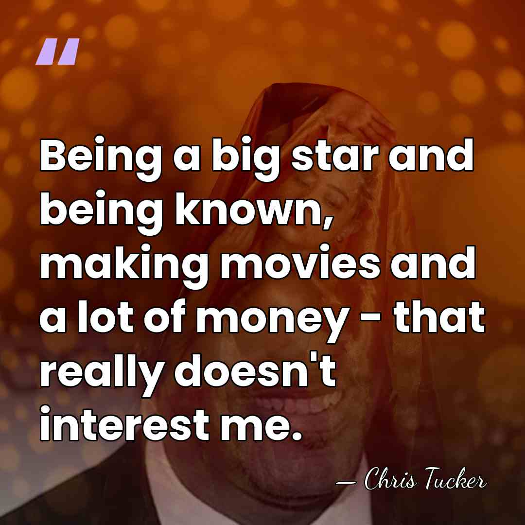 Being a big star and being known, making movies and a lot&hellip; - Chris Tucker