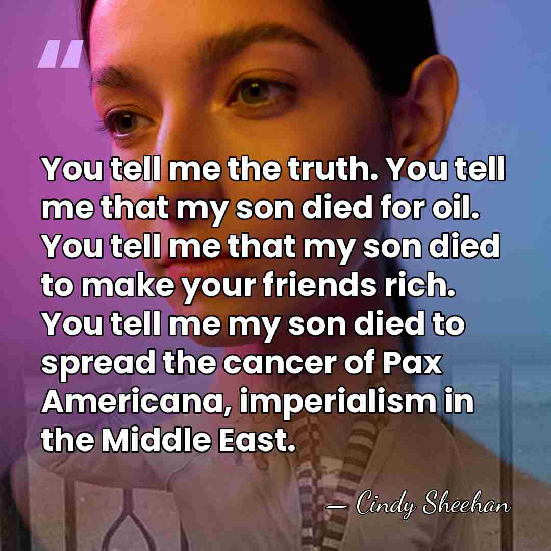 You tell me the truth. You tell me that my son died&hellip; - Cindy Sheehan