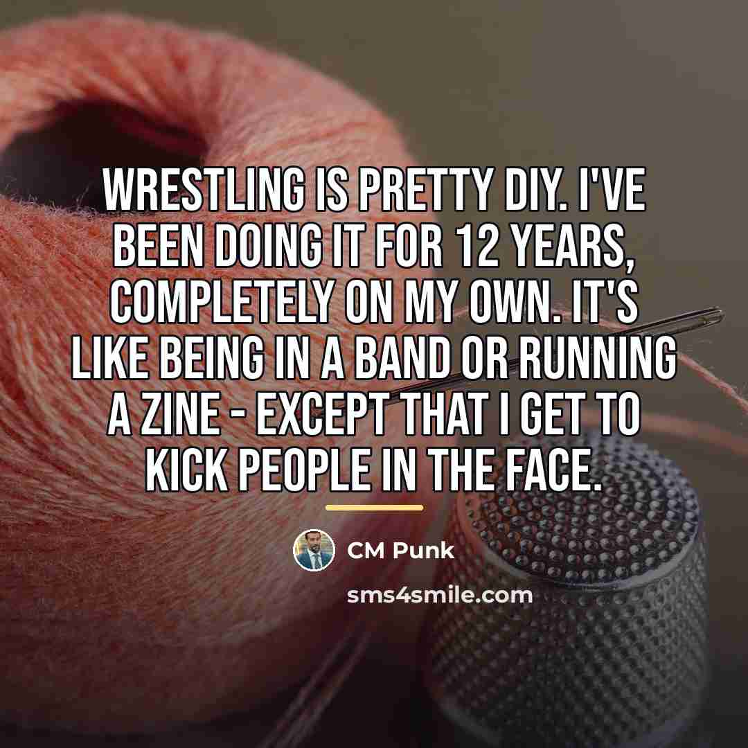 “Wrestling is pretty DIY. I've been doing it for 12…” quote by CM Punk