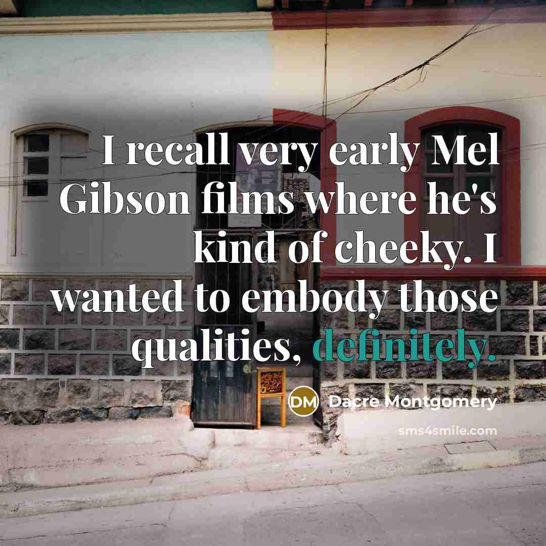 “I recall very early Mel Gibson films where he's kind of cheeky. I wanted to embody those qualities, definitely.” quote by Dacre Montgomery