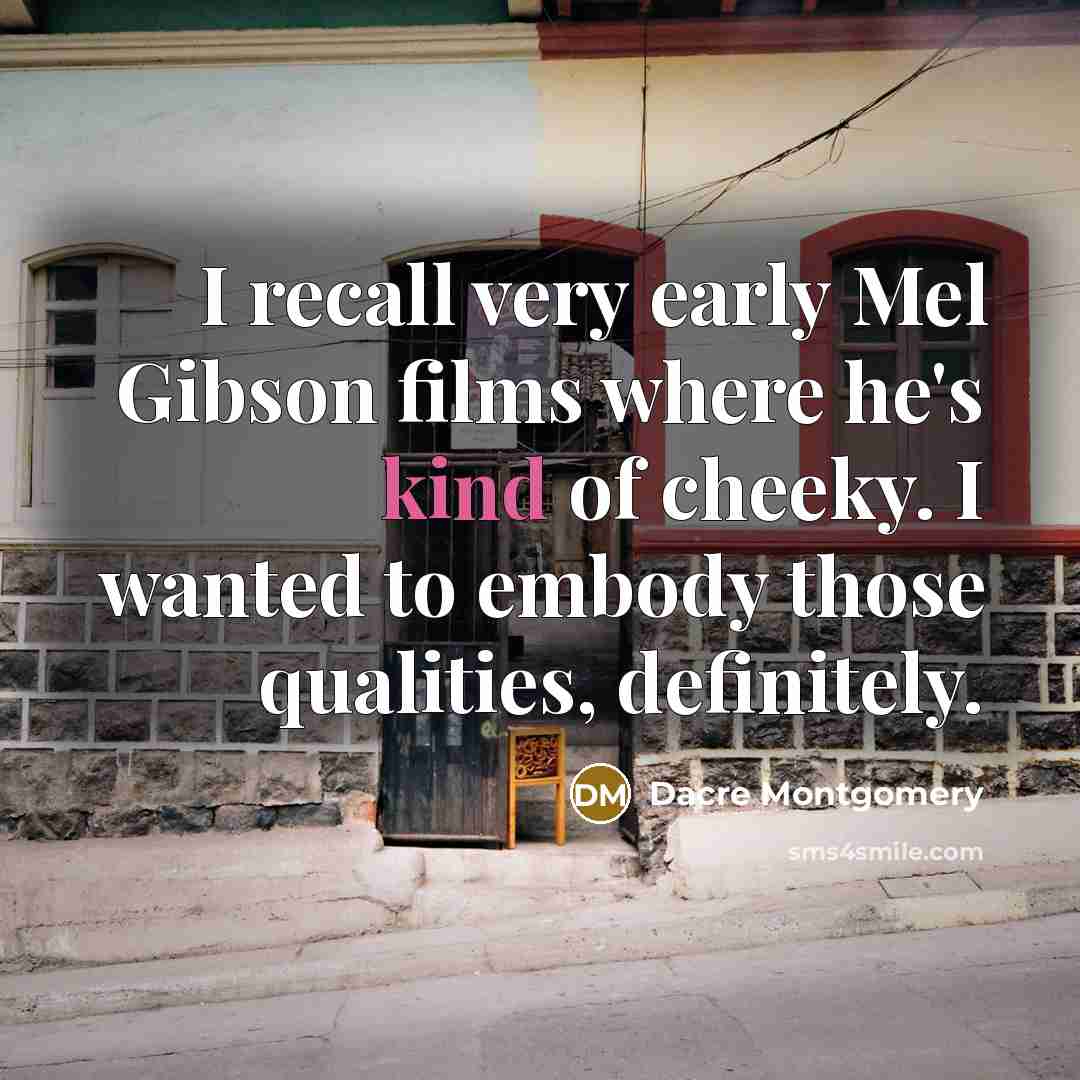 “I recall very early Mel Gibson films where he's kind…” quote by Dacre Montgomery
