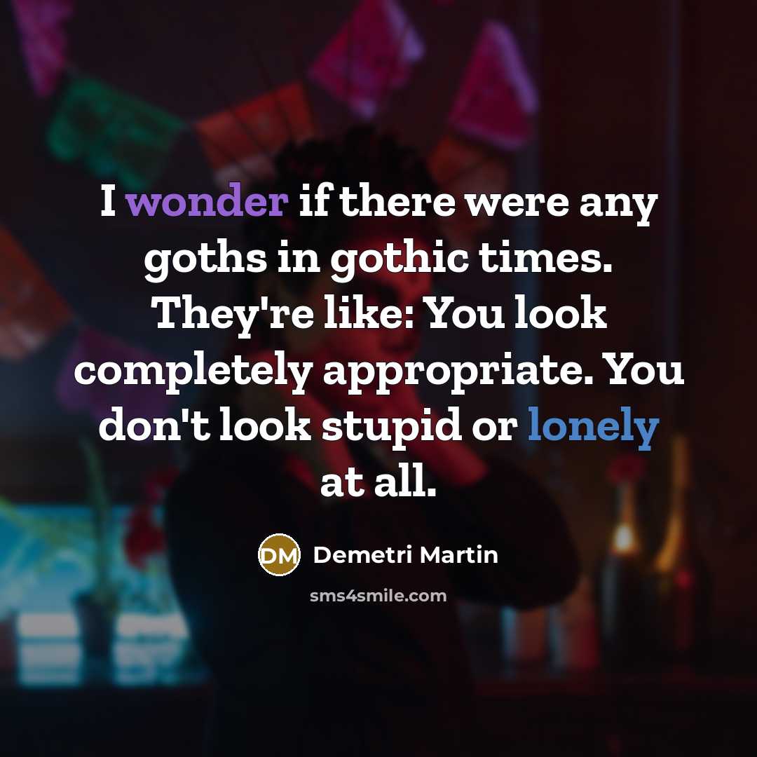 “I wonder if there were any goths in gothic times.…” quote by Demetri Martin