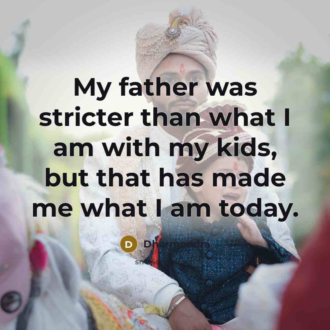 “My father was stricter than what I am with my…” quote by Dharmendra