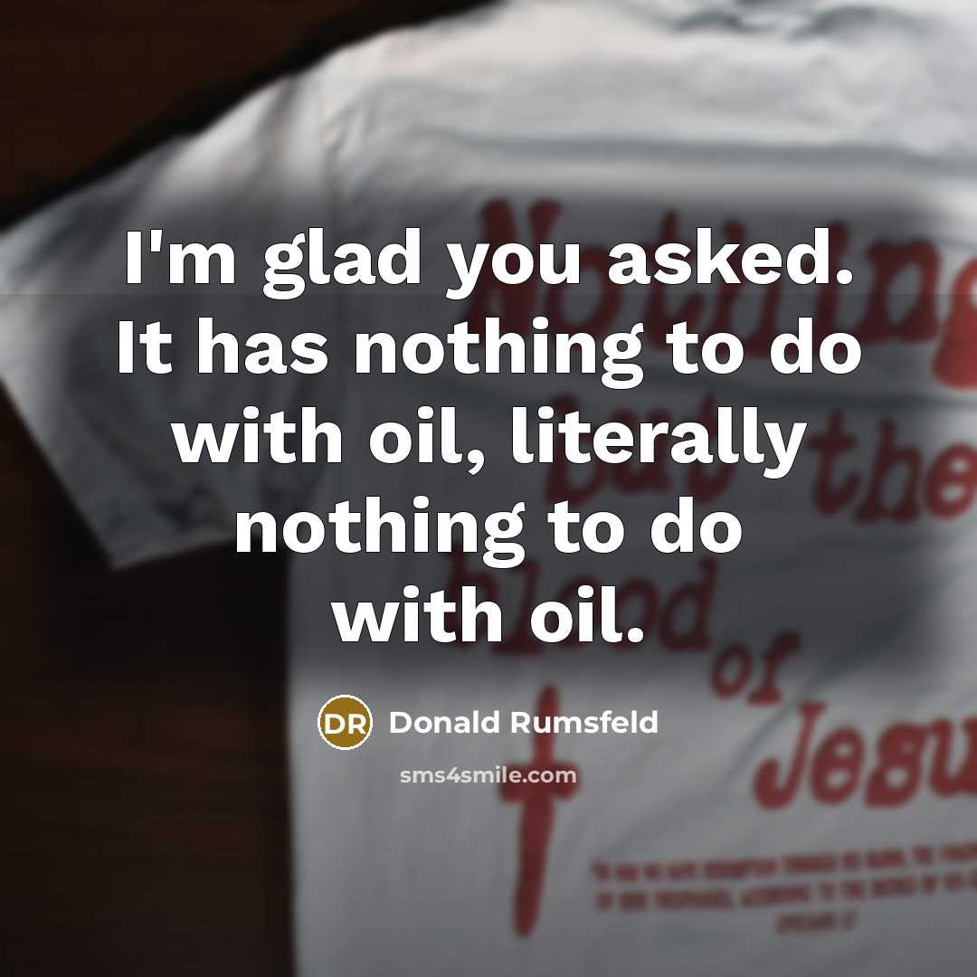 “I'm glad you asked. It has nothing to do with…” quote by Donald Rumsfeld