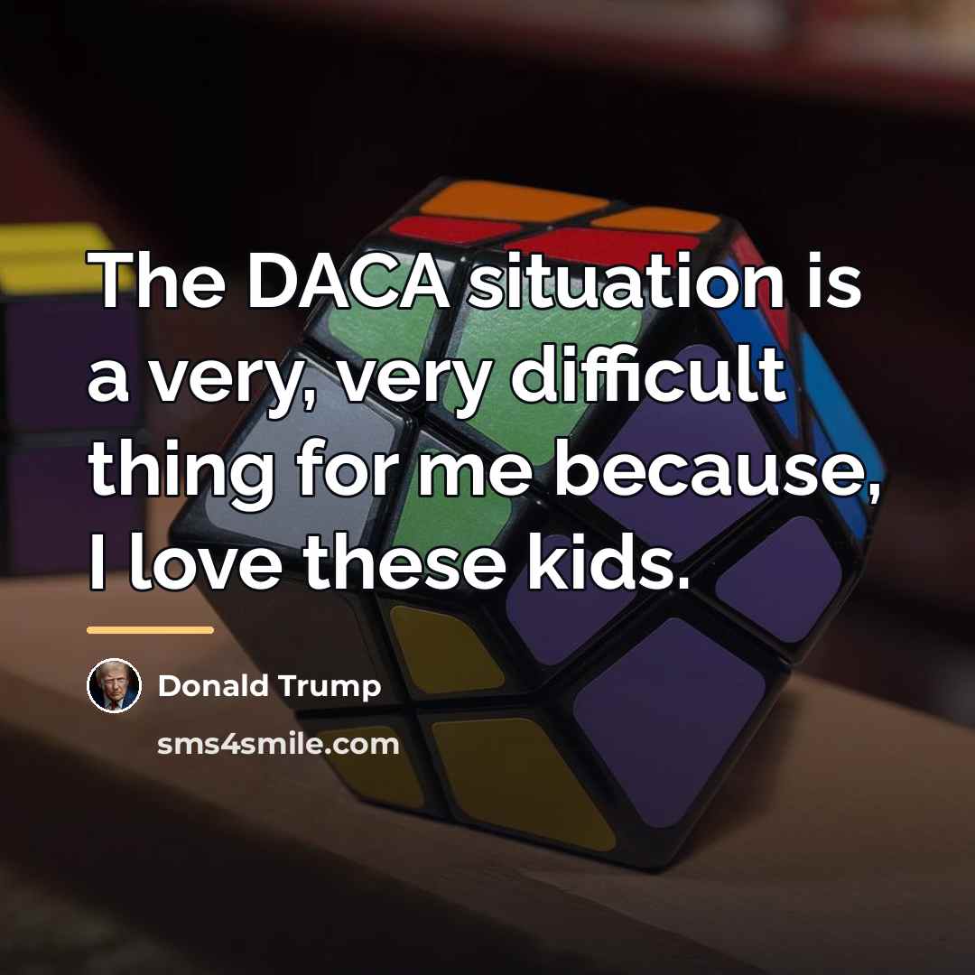 “The DACA situation is a very, very difficult thing for…” quote by Donald Trump