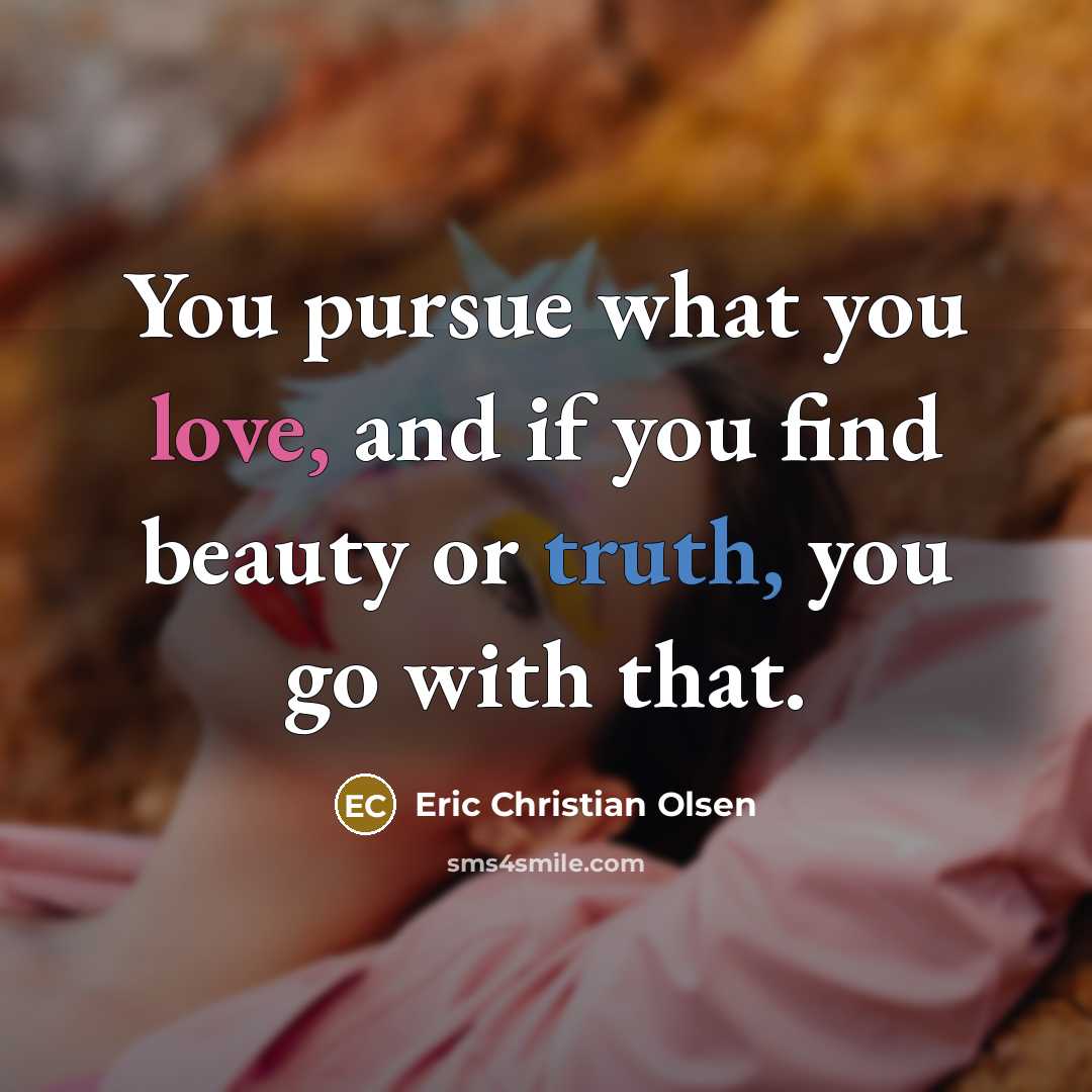 “You pursue what you love, and if you find beauty…” quote by Eric Christian Olsen