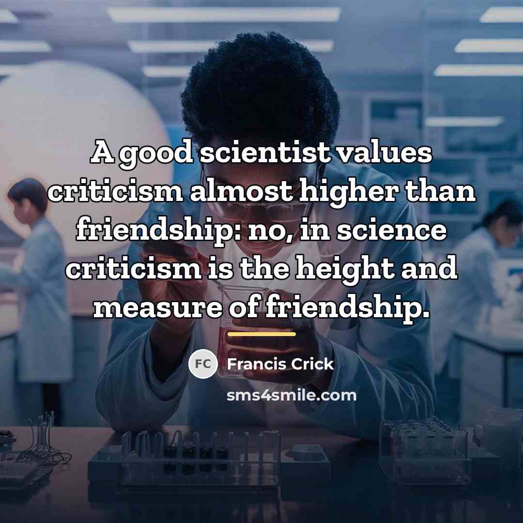 “A good scientist values criticism almost higher than friendship: no,…” quote by Francis Crick