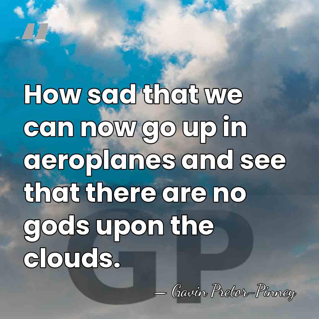 How sad that we can now go up in aeroplanes and see&hellip; - Gavin Pretor-Pinney