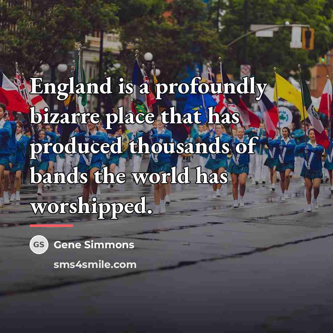“England is a profoundly bizarre place that has produced thousands…” quote by Gene Simmons