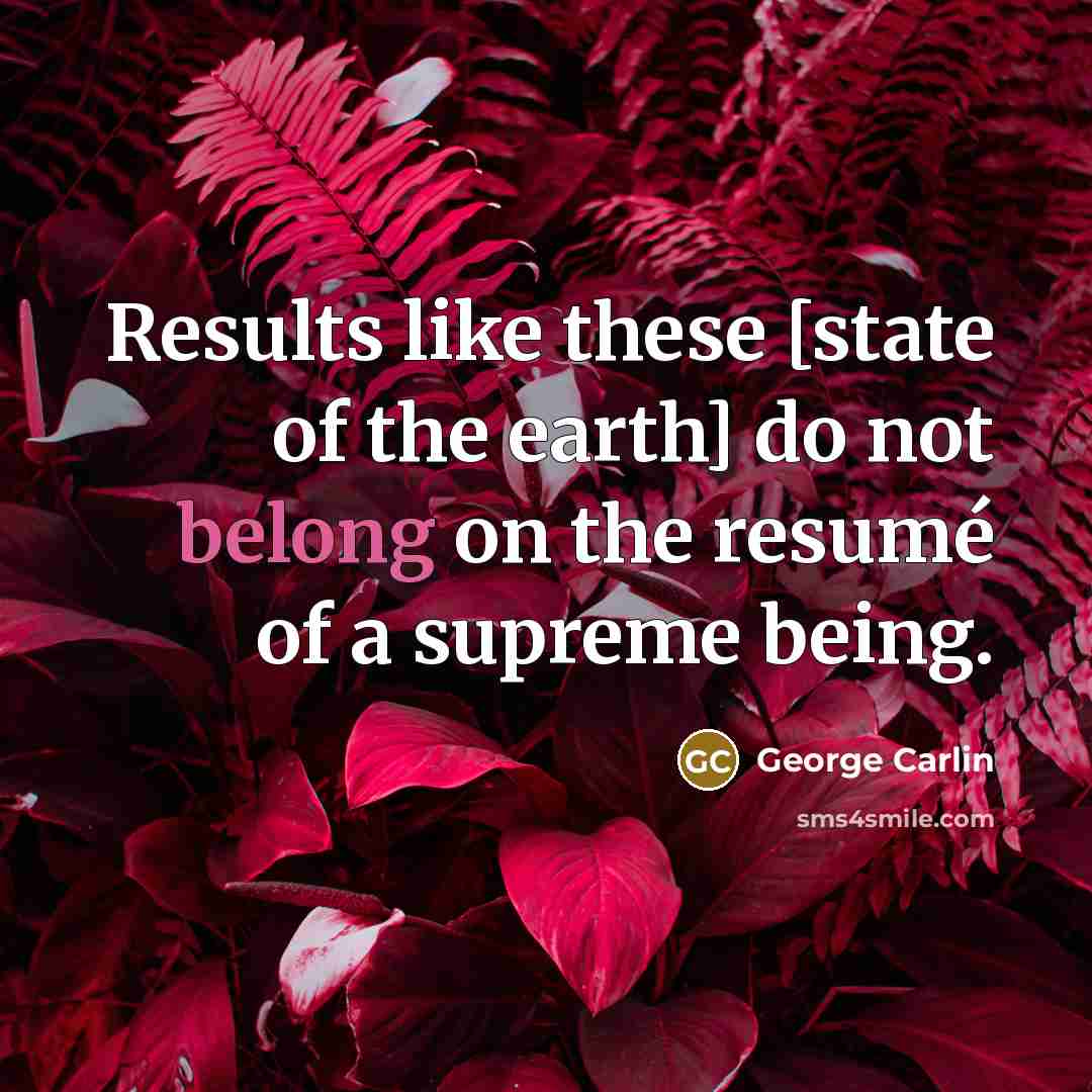 “Results like these [state of the earth] do not belong…” quote by George Carlin