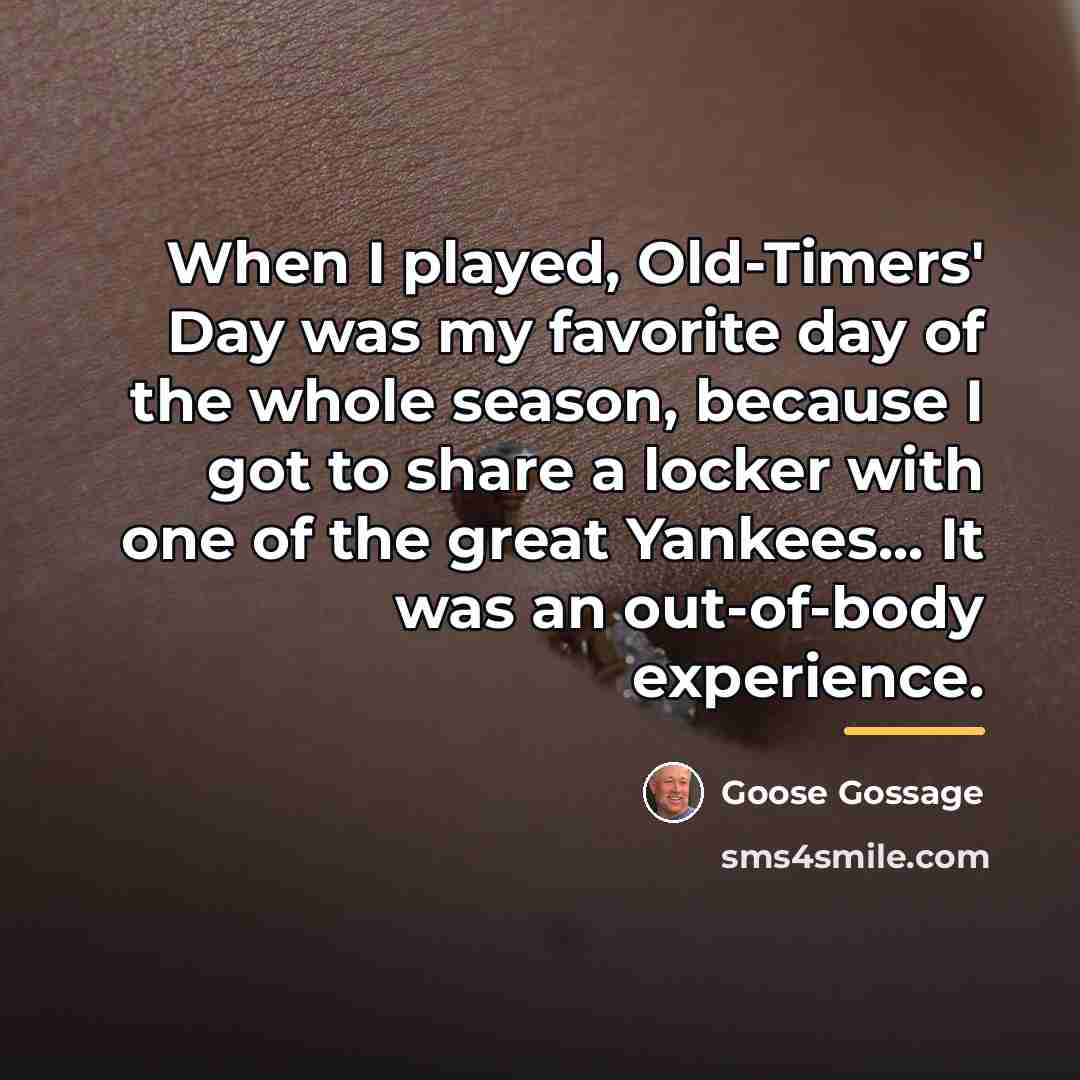 “When I played, Old-Timers' Day was my favorite day of…” quote by Goose Gossage