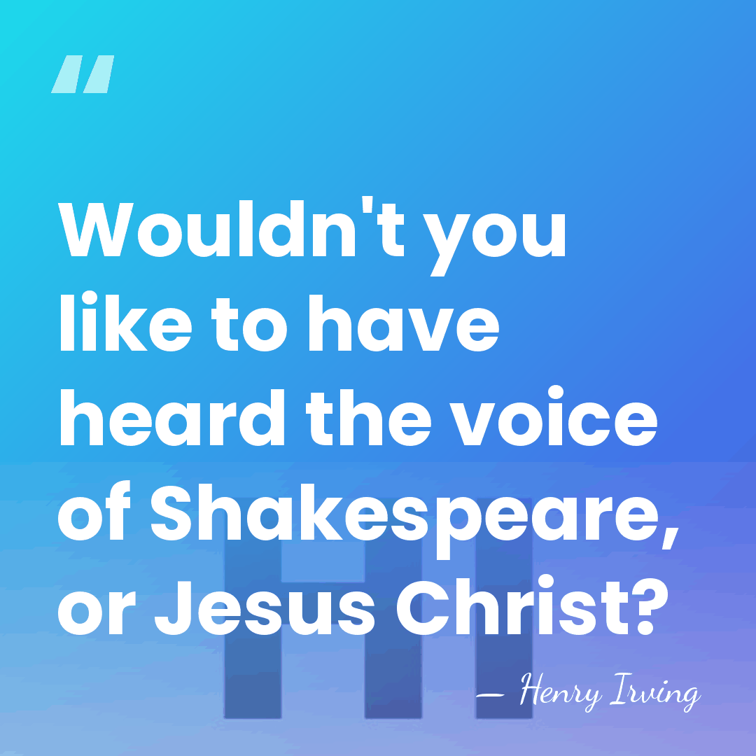 Wouldn't you like to have heard the voice of Shakespeare, or Jesus&hellip; - Henry Irving
