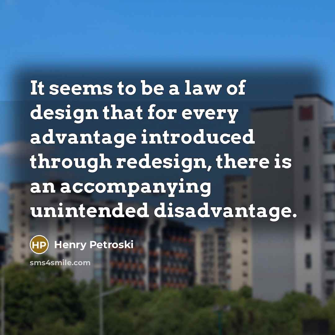 “It seems to be a law of design that for…” quote by Henry Petroski