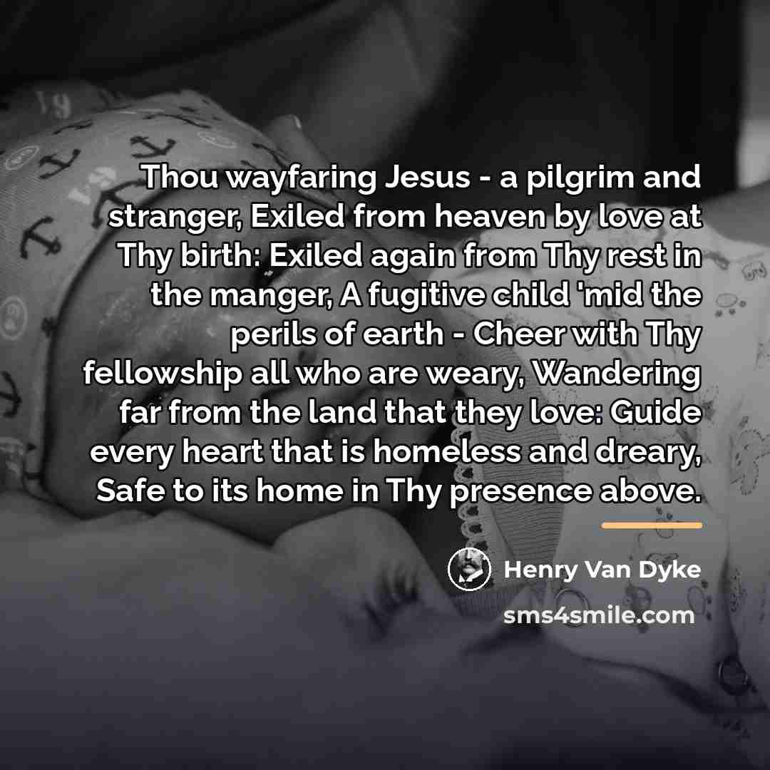 “Thou wayfaring Jesus - a pilgrim and stranger, Exiled from…” quote by Henry Van Dyke