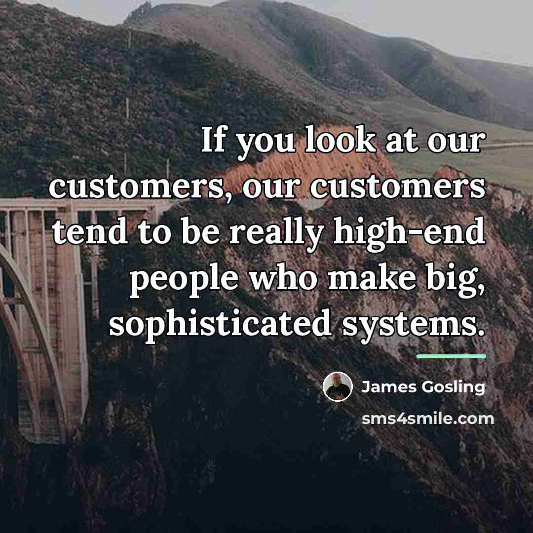 “If you look at our customers, our customers tend to…” quote by James Gosling