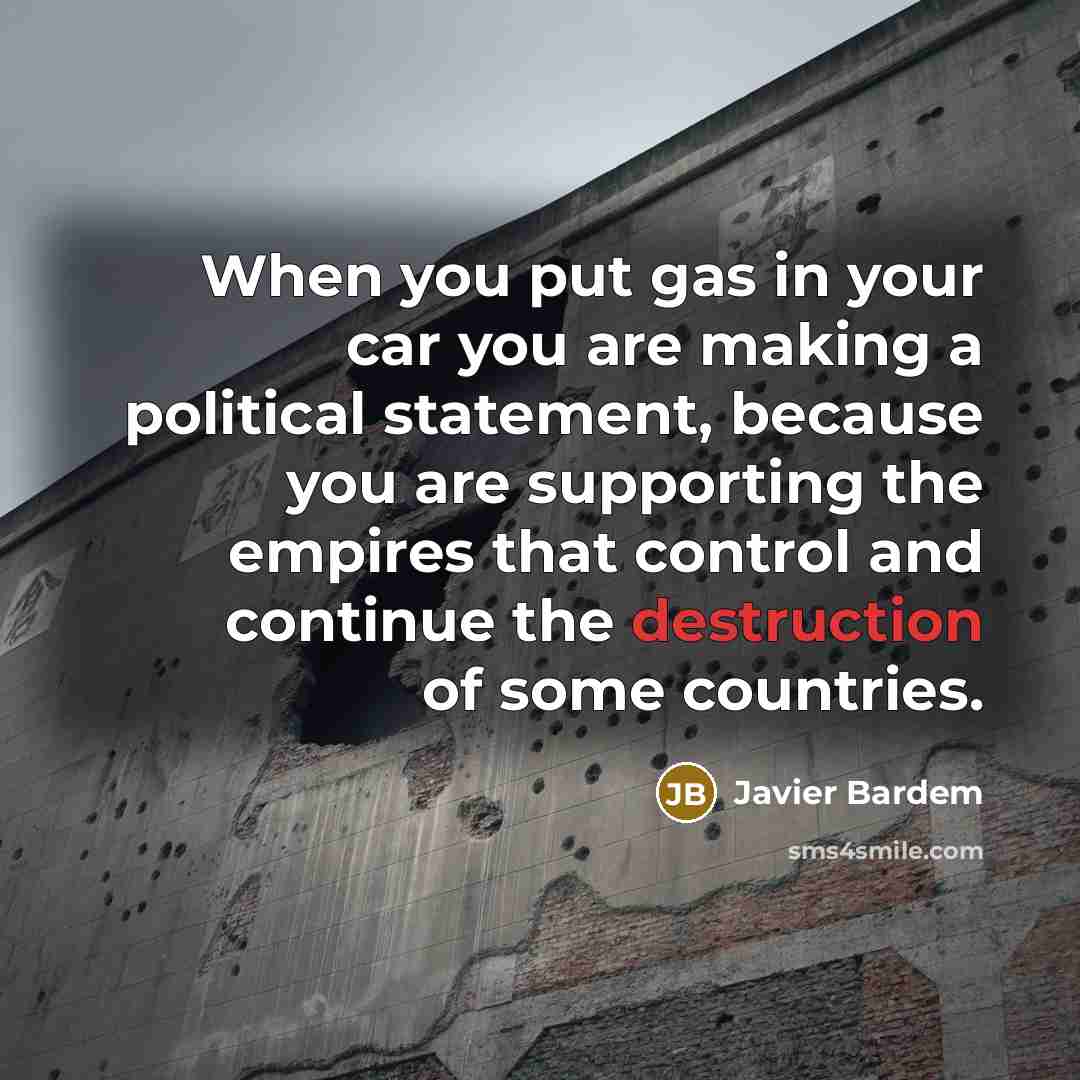 “When you put gas in your car you are making…” quote by Javier Bardem