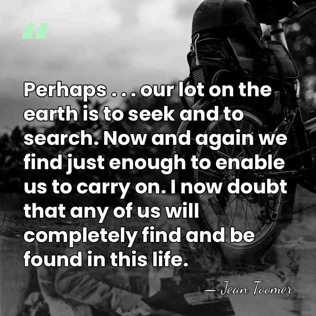 Perhaps . . . our lot on the earth is to seek&hellip; - Jean Toomer
