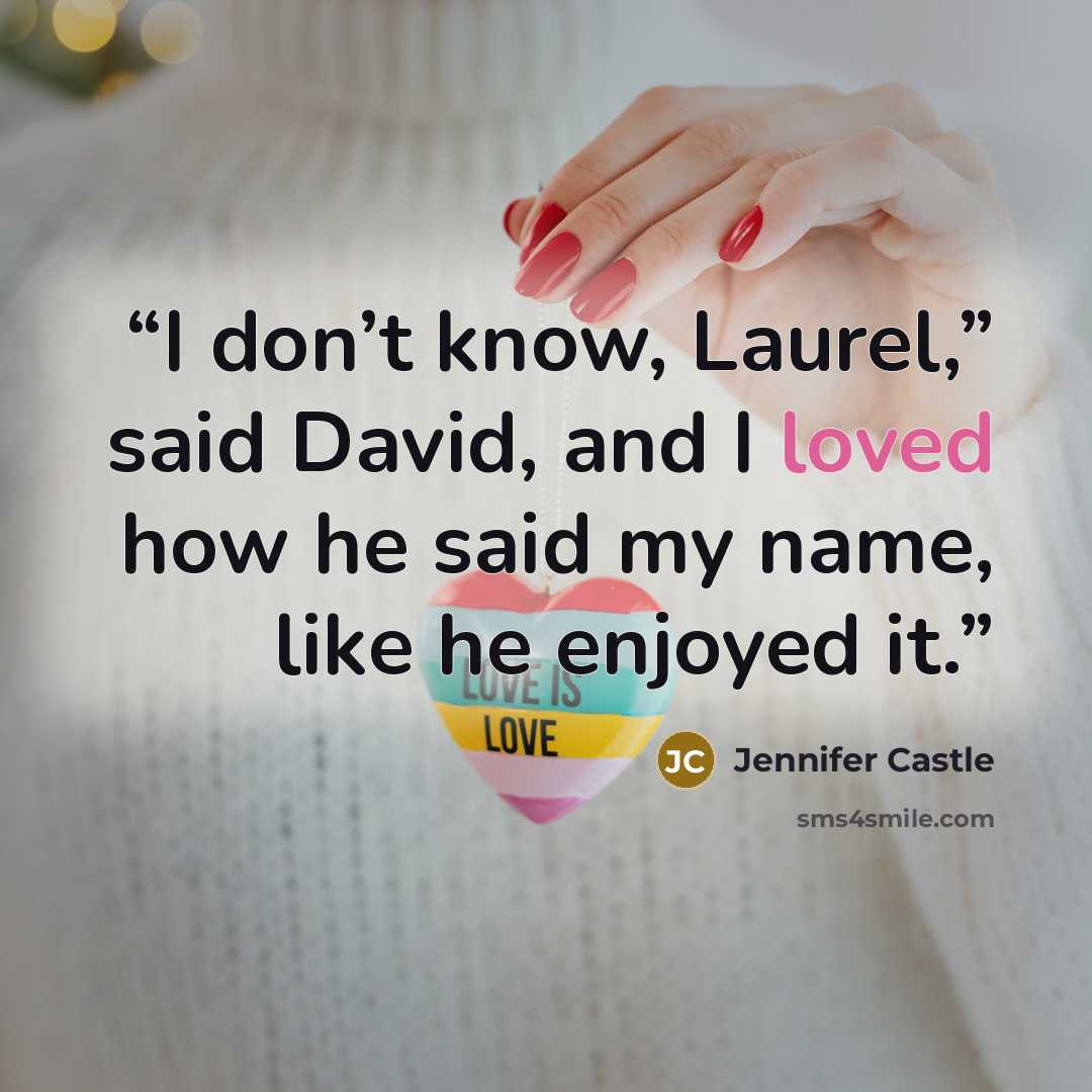 “I don’t know, Laurel,” said David, and I loved how he said my name, like he enjoyed it.” quote by Jennifer Castle