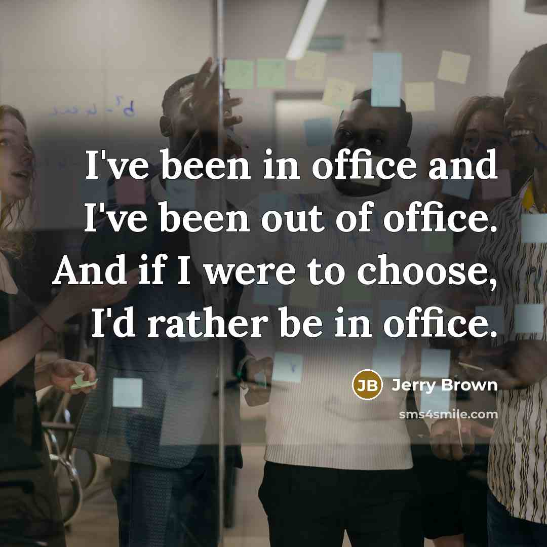 “I've been in office and I've been out of office. And if I were to choose, I'd rather be in office.” quote by Jerry Brown