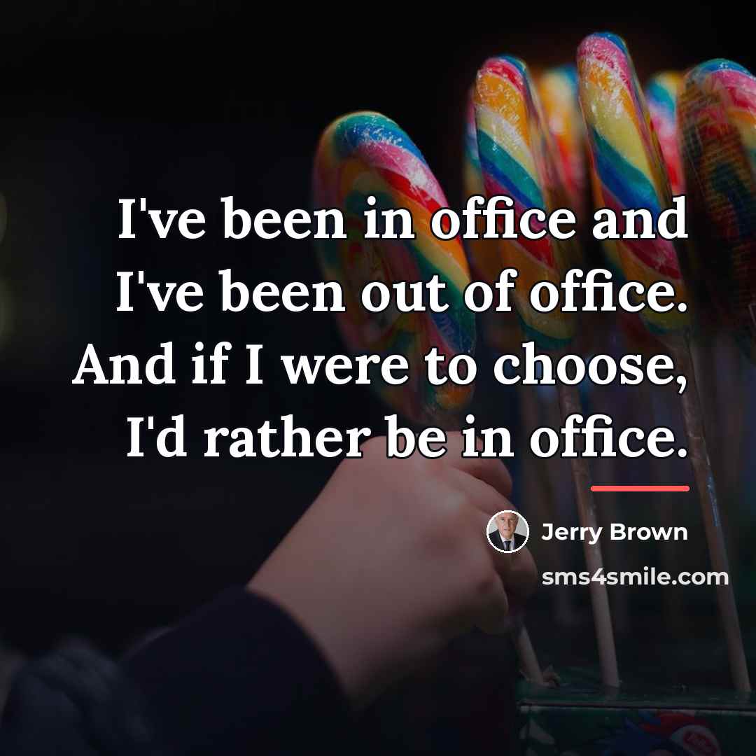 “I've been in office and I've been out of office.…” quote by Jerry Brown