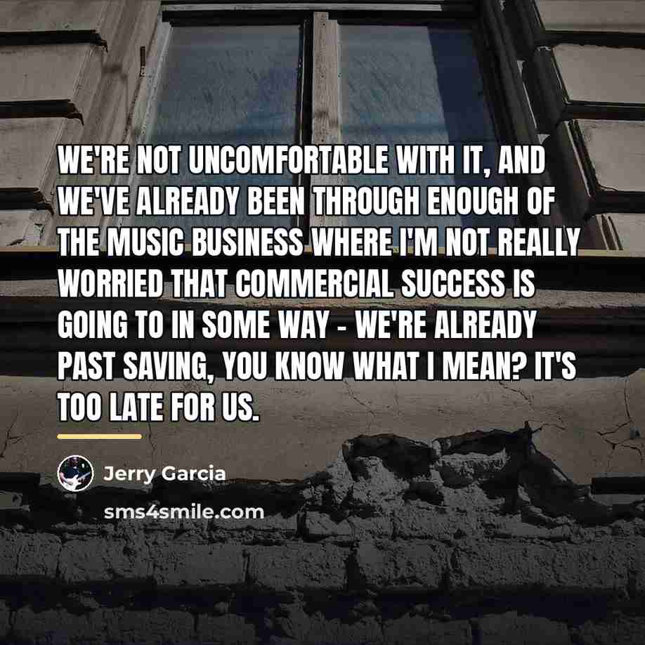 “We're not uncomfortable with it, and we've already been through…” quote by Jerry Garcia