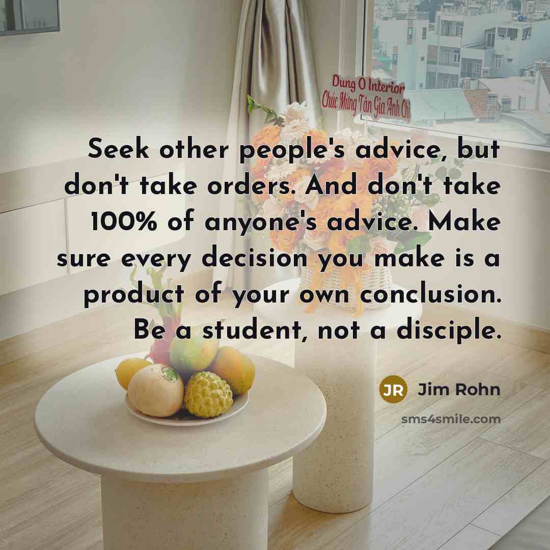 “Seek other people's advice, but don't take orders. And don't…” quote by Jim Rohn