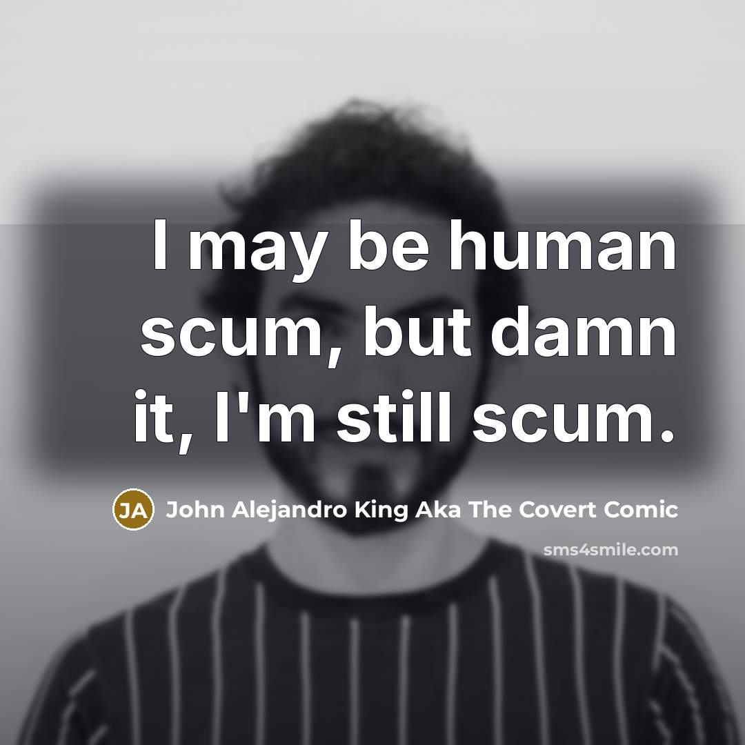 “I may be human scum, but damn it, I'm still…” quote by John Alejandro King Aka The Covert Comic