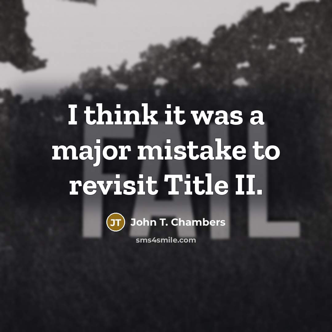 “I think it was a major mistake to revisit Title…” quote by John T. Chambers