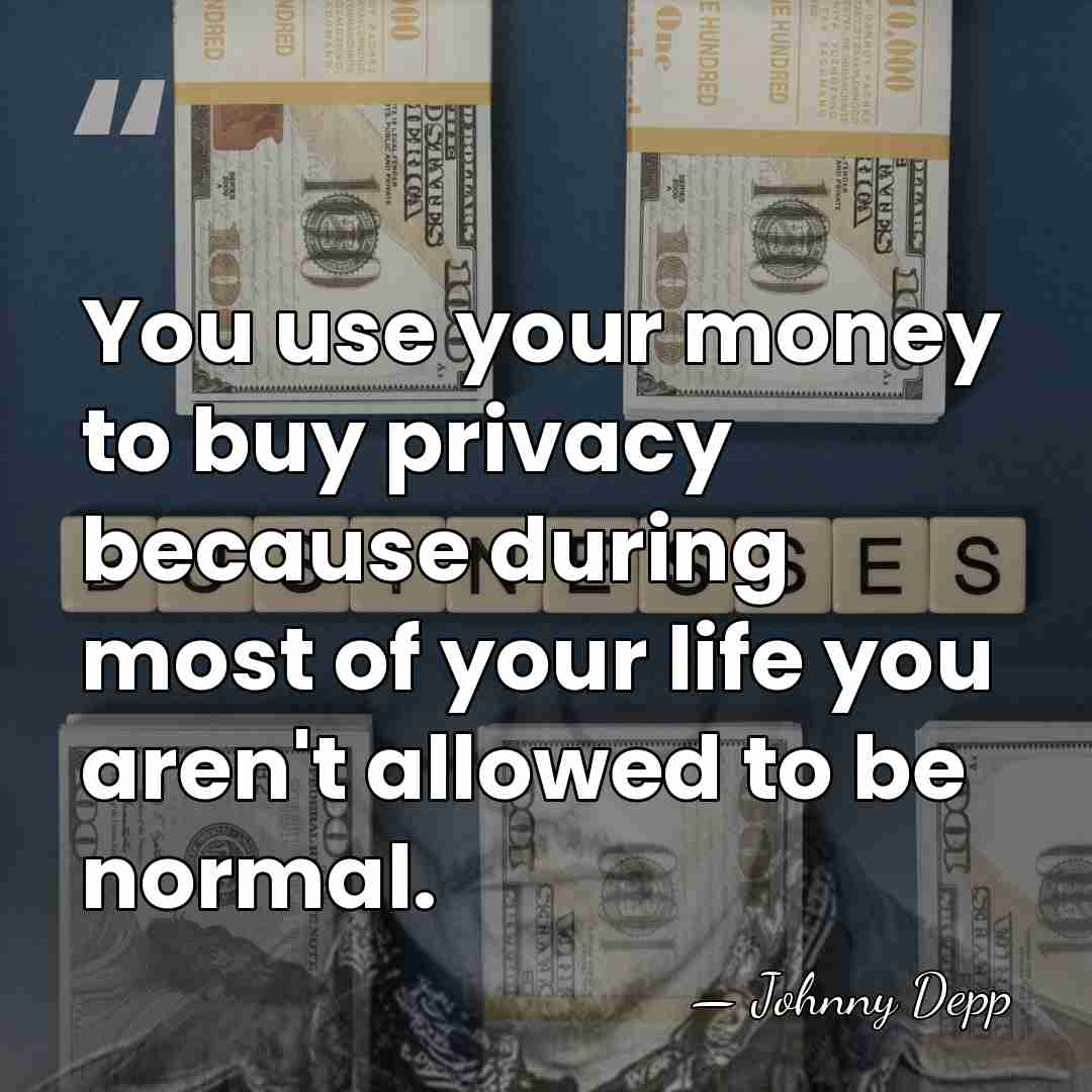 You use your money to buy privacy because during most of your&hellip; - Johnny Depp