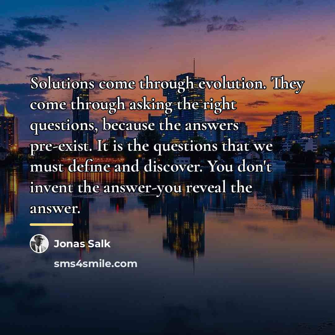 “Solutions come through evolution. They come through asking the right…” quote by Jonas Salk