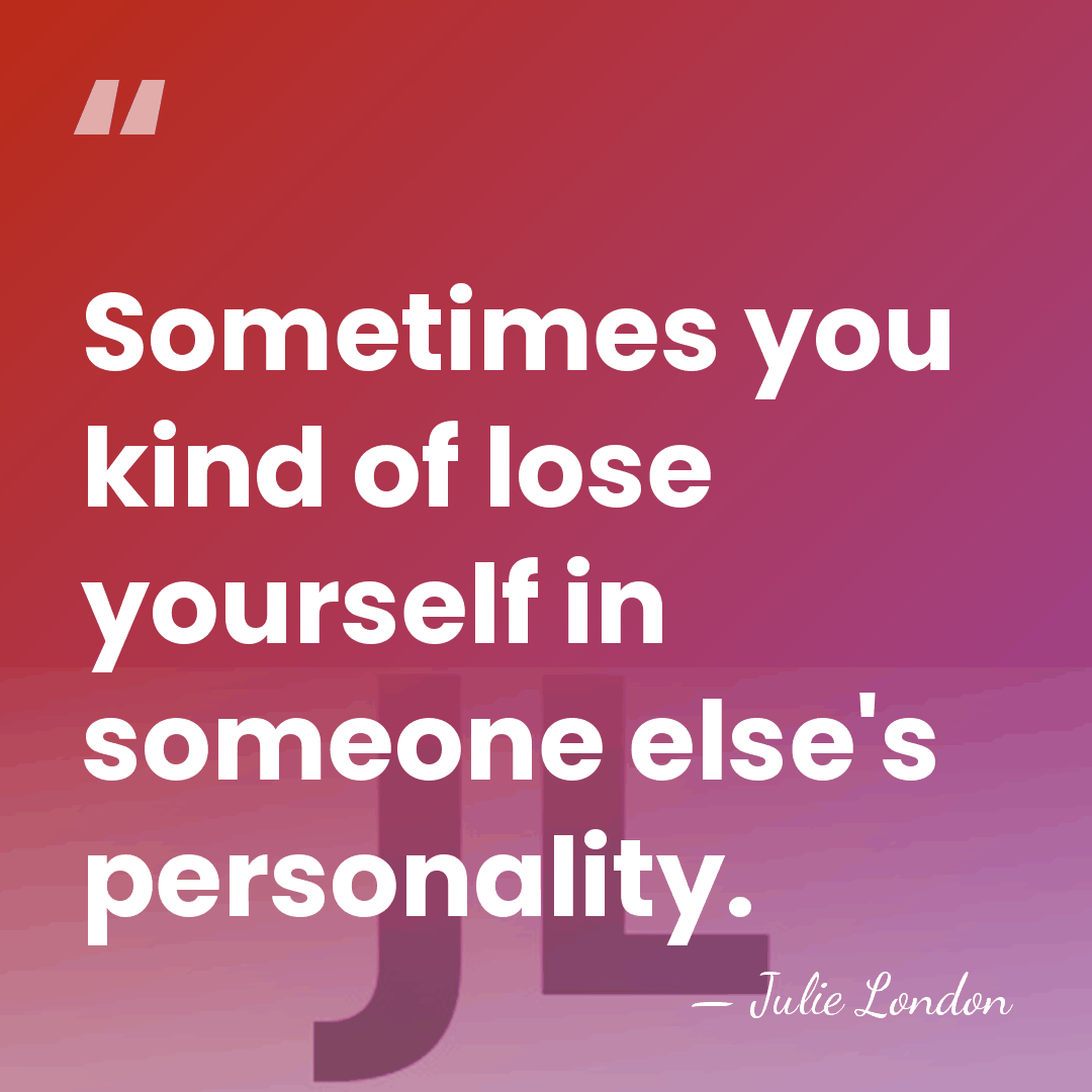 Sometimes you kind of lose yourself in someone else's personality. - Julie London