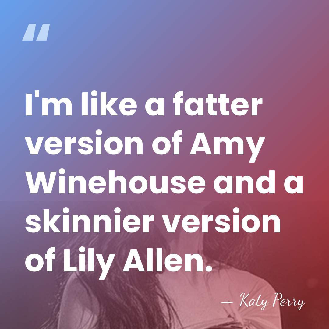 I'm like a fatter version of Amy Winehouse and a skinnier version&hellip; - Katy Perry