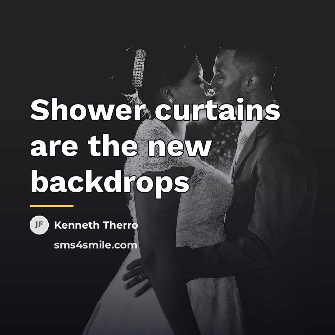 “Shower curtains are the new backdrops…” quote by Kenneth Therro